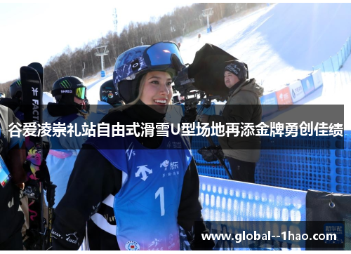 谷爱凌崇礼站自由式滑雪U型场地再添金牌勇创佳绩