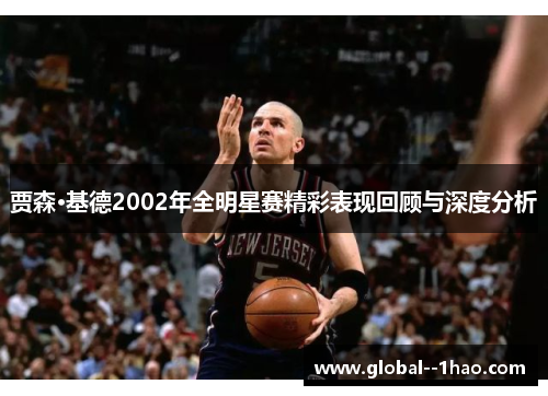 贾森·基德2002年全明星赛精彩表现回顾与深度分析