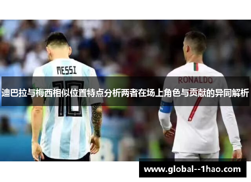 迪巴拉与梅西相似位置特点分析两者在场上角色与贡献的异同解析