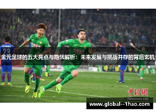 金元足球的五大亮点与隐忧解析：未来发展与挑战并存的背后玄机