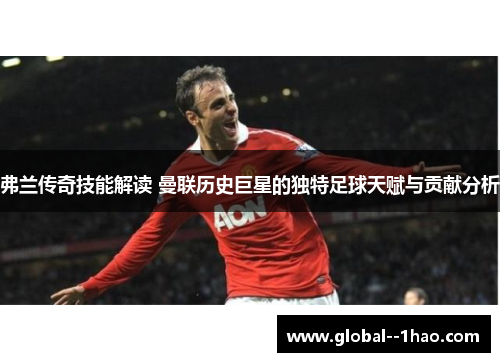 弗兰传奇技能解读 曼联历史巨星的独特足球天赋与贡献分析