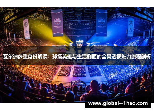 瓦尔迪多重身份解读:球场英雄与生活侧面的全景透视魅力旅程剖析 瓦尔迪多重身份解读:球场英雄与生活侧面的全景透视魅力旅程剖析