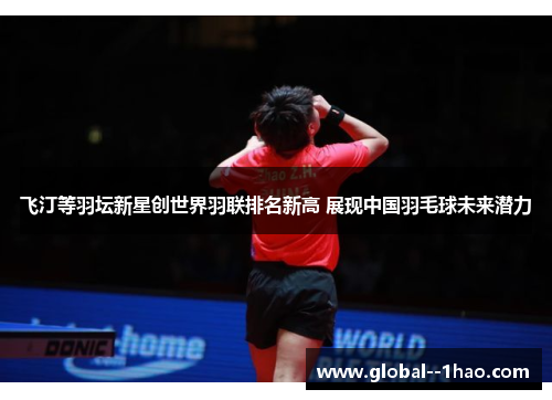 飞汀等羽坛新星创世界羽联排名新高 展现中国羽毛球未来潜力