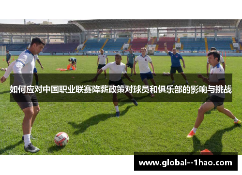 如何应对中国职业联赛降薪政策对球员和俱乐部的影响与挑战