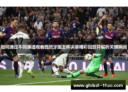 如何通过不同渠道观看西班牙国王杯决赛精彩回放并解析关键瞬间