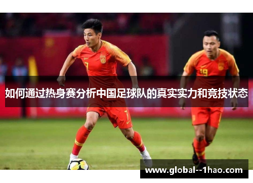 如何通过热身赛分析中国足球队的真实实力和竞技状态