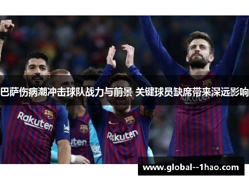 巴萨伤病潮冲击球队战力与前景 关键球员缺席带来深远影响