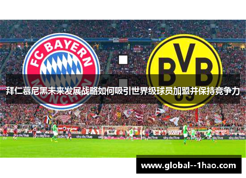 拜仁慕尼黑未来发展战略如何吸引世界级球员加盟并保持竞争力