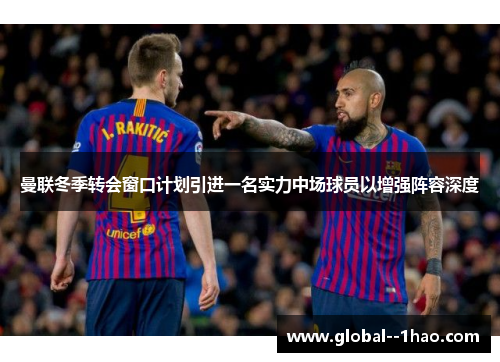 曼联冬季转会窗口计划引进一名实力中场球员以增强阵容深度