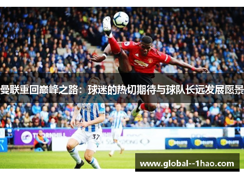 曼联重回巅峰之路：球迷的热切期待与球队长远发展愿景