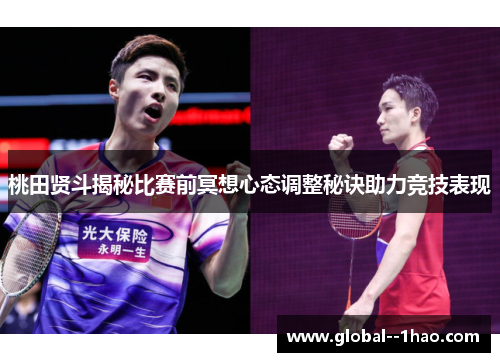 桃田贤斗揭秘比赛前冥想心态调整秘诀助力竞技表现