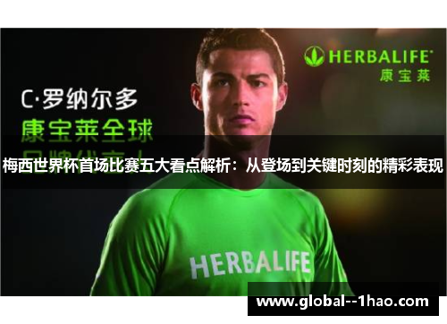 梅西世界杯首场比赛五大看点解析：从登场到关键时刻的精彩表现