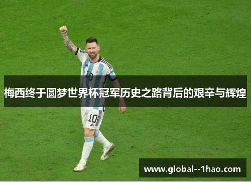 梅西终于圆梦世界杯冠军历史之路背后的艰辛与辉煌