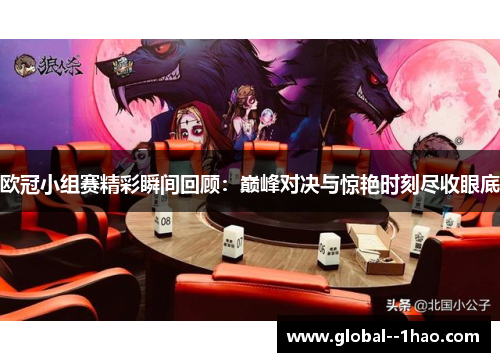 欧冠小组赛精彩瞬间回顾:巅峰对决与惊艳时刻尽收眼底 欧冠小组赛精彩瞬间回顾:巅峰对决与惊艳时刻尽收眼底