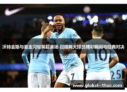 沃特金斯与麦金闪耀英超赛场 回顾两大球员精彩瞬间与经典对决 沃特金斯与麦金闪耀英超赛场 回顾两大球员精彩瞬间与经典对决