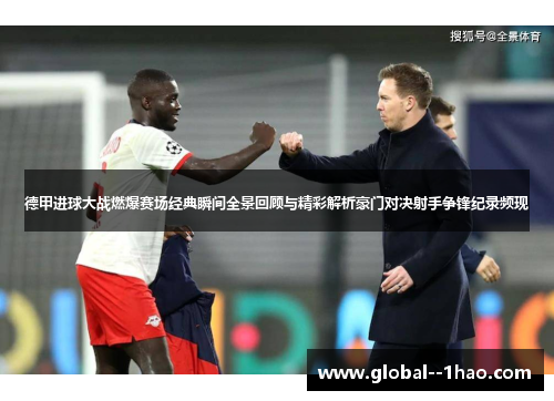 德甲进球大战燃爆赛场经典瞬间全景回顾与精彩解析豪门对决射手争锋纪录频现