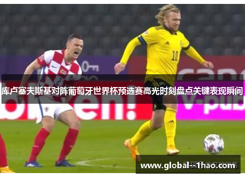 库卢塞夫斯基对阵葡萄牙世界杯预选赛高光时刻盘点关键表现瞬间