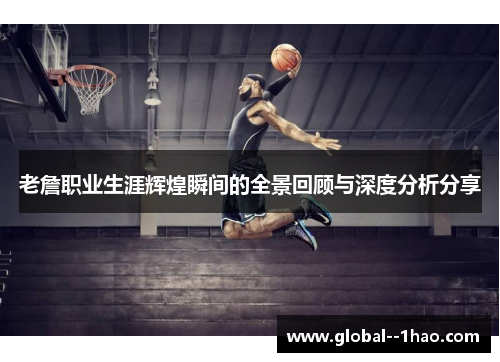 老詹职业生涯辉煌瞬间的全景回顾与深度分析分享