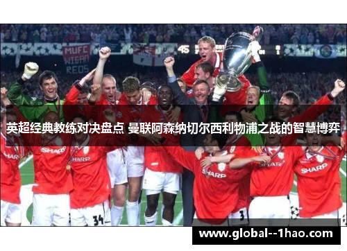 英超经典教练对决盘点 曼联阿森纳切尔西利物浦之战的智慧博弈