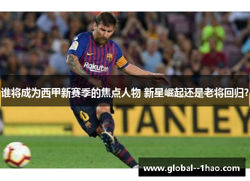 谁将成为西甲新赛季的焦点人物 新星崛起还是老将回归？