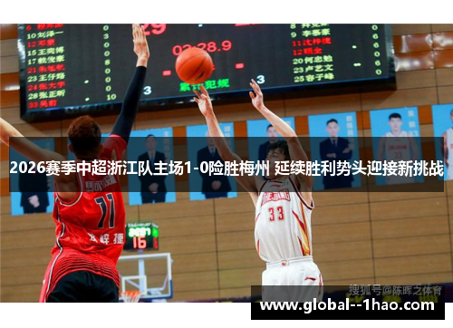 2026赛季中超浙江队主场1-0险胜梅州 延续胜利势头迎接新挑战