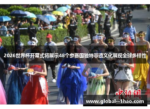 2026世界杯开幕式将展示48个参赛国独特非遗文化展现全球多样性
