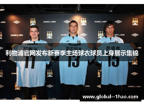 利物浦官网发布新赛季主场球衣球员上身展示集锦
