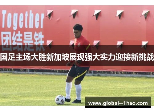 国足主场大胜新加坡展现强大实力迎接新挑战