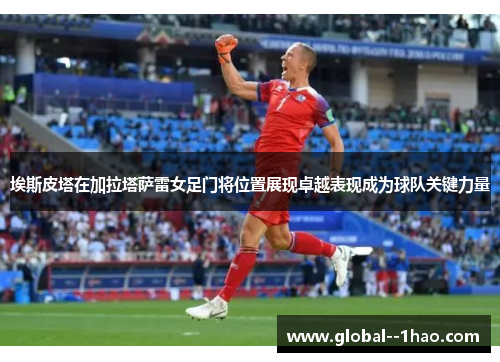 埃斯皮塔在加拉塔萨雷女足门将位置展现卓越表现成为球队关键力量
