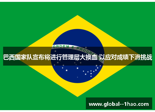 巴西国家队宣布将进行管理层大换血 以应对成绩下滑挑战