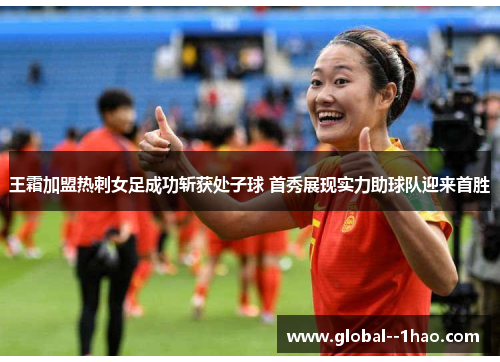 王霜加盟热刺女足成功斩获处子球 首秀展现实力助球队迎来首胜 王霜加盟热刺女足成功斩获处子球 首秀展现实力助球队迎来首胜