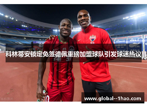 科林蒂安锁定免签德佩重磅加盟球队引发球迷热议