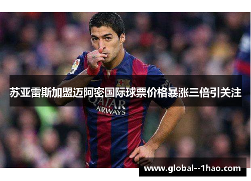 苏亚雷斯加盟迈阿密国际球票价格暴涨三倍引关注
