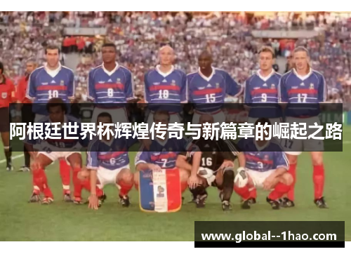 阿根廷世界杯辉煌传奇与新篇章的崛起之路